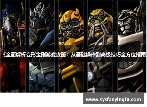 《全面解析变形金刚游戏攻略：从基础操作到高级技巧全方位指南》