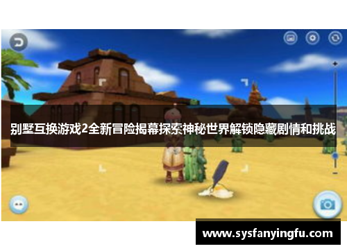 别墅互换游戏2全新冒险揭幕探索神秘世界解锁隐藏剧情和挑战