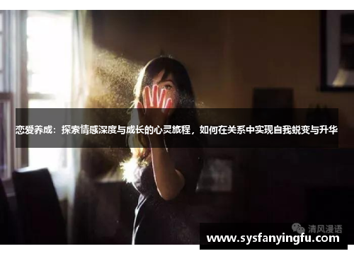 恋爱养成：探索情感深度与成长的心灵旅程，如何在关系中实现自我蜕变与升华